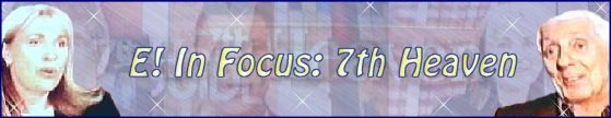 7th Heaven Palace: In Focus: 7th Heaven, E Entertainment Television - Founded November '99